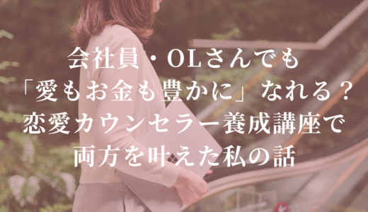 会社員・OLさんでも「愛もお金も豊かに」なれる？恋愛カウンセラー養成講座で両方を叶えた私の話